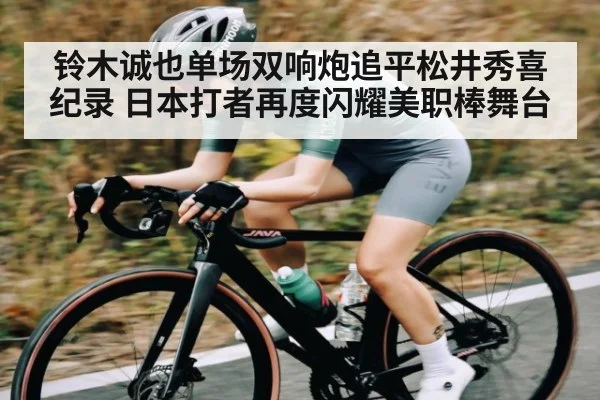 铃木诚也单场双响炮追平松井秀喜纪录 日本打者再度闪耀美职棒舞台（kaiyun.com）