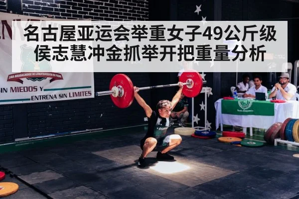 名古屋亚运会举重女子49公斤级侯志慧冲金抓举开把重量分析（kaiyun.com）