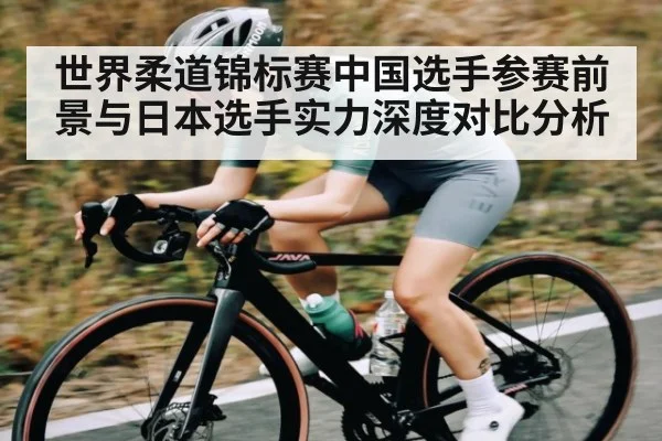 世界柔道锦标赛中国选手参赛前景与日本选手实力深度对比分析 | kaiyun