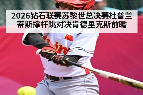 2026钻石联赛苏黎世总决赛杜普兰蒂斯撑杆跳对决肯德里克斯前瞻